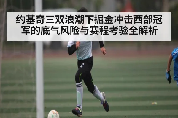 约基奇三双浪潮下掘金冲击西部冠军的底气风险与赛程考验全解析