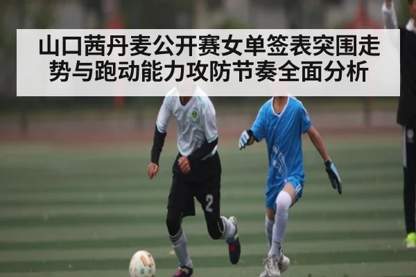 山口茜丹麦公开赛女单签表突围走势与跑动能力攻防节奏全面分析