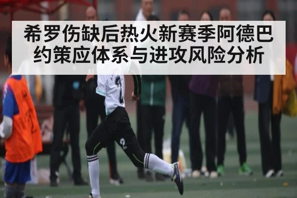 希罗伤缺后热火新赛季阿德巴约策应体系与进攻风险分析